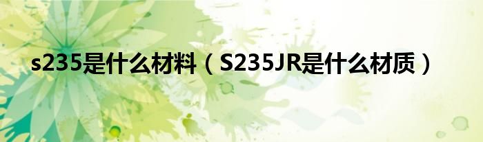 s235是什么材料（S235JR是什么材质）