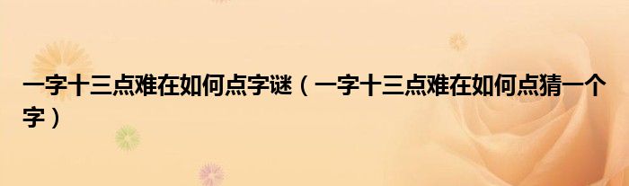 一字十三点难在如何点字谜（一字十三点难在如何点猜一个字）