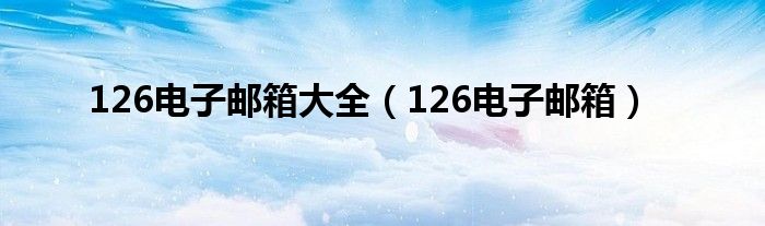 126电子邮箱大全（126电子邮箱）