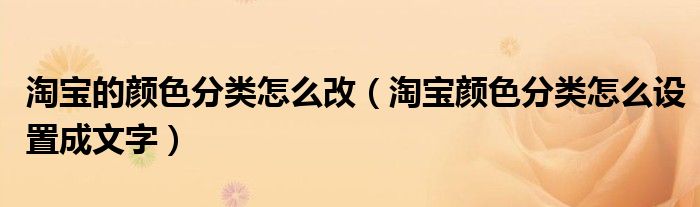 淘宝的颜色分类怎么改（淘宝颜色分类怎么设置成文字）