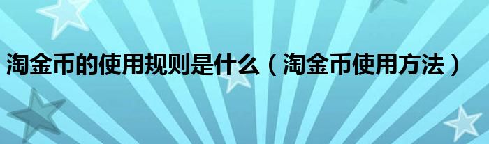 淘金币的使用规则是什么（淘金币使用方法）