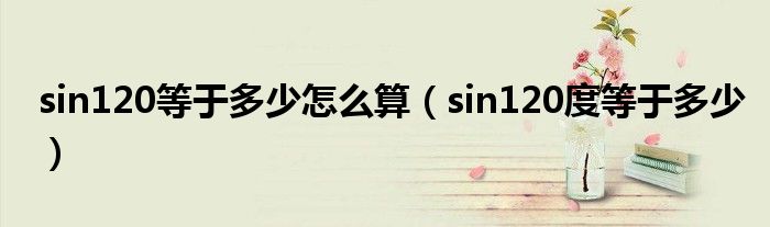 sin120等于多少怎么算（sin120度等于多少）