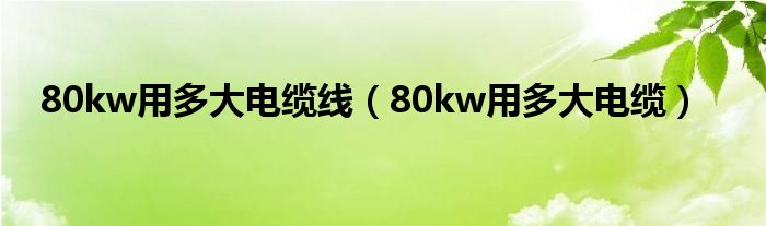 80kw用多大电缆线（80kw用多大电缆）