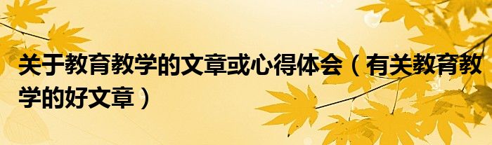 关于教育教学的文章或心得体会（有关教育教学的好文章）