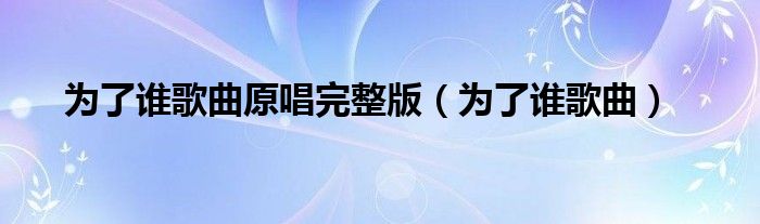 为了谁歌曲原唱完整版（为了谁歌曲）