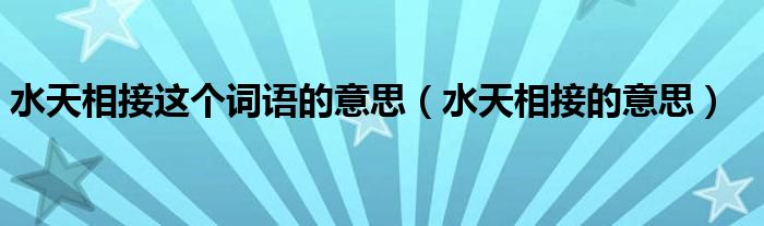 水天相接这个词语的意思（水天相接的意思）