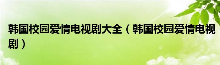 韩国校园爱情电视剧大全（韩国校园爱情电视剧）