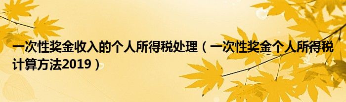 一次性奖金收入的个人所得税处理（一次性奖金个人所得税计算方法2019）