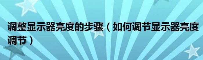 调整显示器亮度的步骤（如何调节显示器亮度调节）