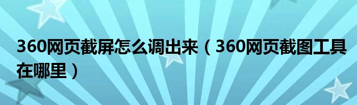 360网页截屏怎么调出来（360网页截图工具在哪里）