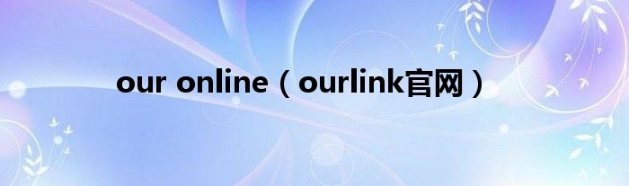 our online（ourlink官网）