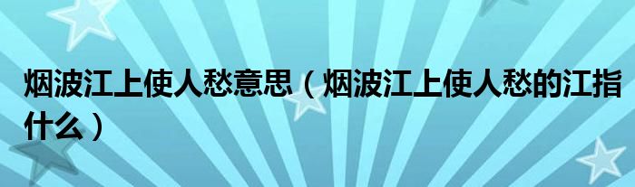 烟波江上使人愁意思（烟波江上使人愁的江指什么）