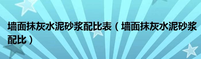 墙面抹灰水泥砂浆配比表（墙面抹灰水泥砂浆配比）