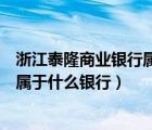 浙江泰隆商业银行属于什么性质的银行（浙江泰隆商业银行属于什么银行）