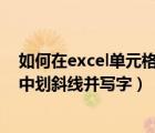 如何在excel单元格中划斜线并写字（如何在EXCEL单元格中划斜线并写字）