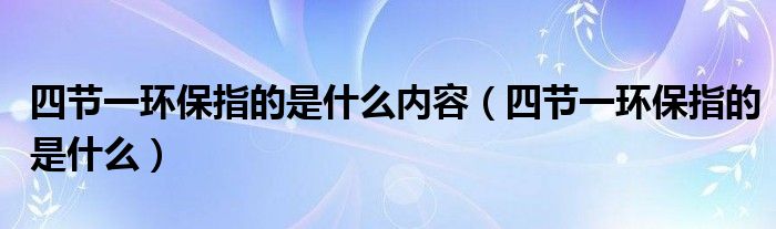 四节一环保指的是什么内容（四节一环保指的是什么）