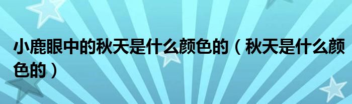 小鹿眼中的秋天是什么颜色的（秋天是什么颜色的）