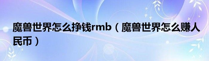 魔兽世界怎么挣钱rmb（魔兽世界怎么赚人民币）