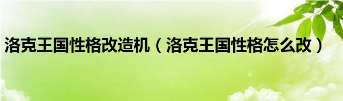 洛克王国性格改造机（洛克王国性格怎么改）