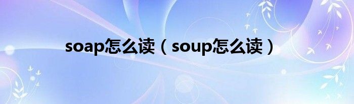 soap怎么读（soup怎么读）