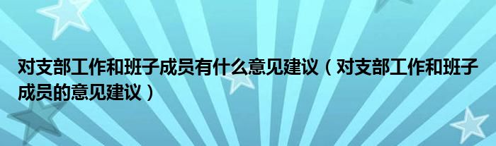 对支部工作和班子成员有什么意见建议（对支部工作和班子成员的意见建议）