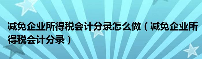 减免企业所得税会计分录怎么做（减免企业所得税会计分录）