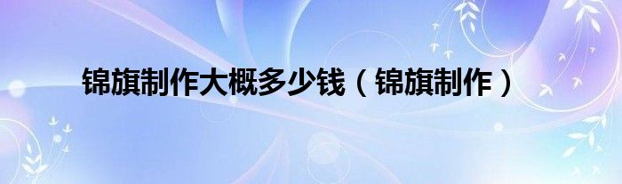 锦旗制作大概多少钱（锦旗制作）