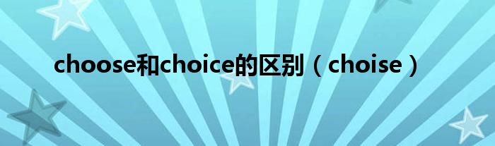 choose和choice的区别（choise）