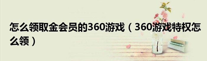 怎么领取金会员的360游戏（360游戏特权怎么领）