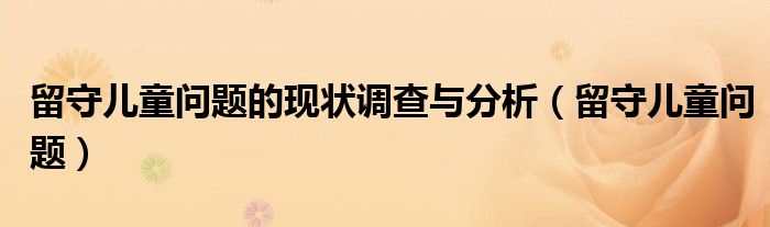 留守儿童问题的现状调查与分析（留守儿童问题）