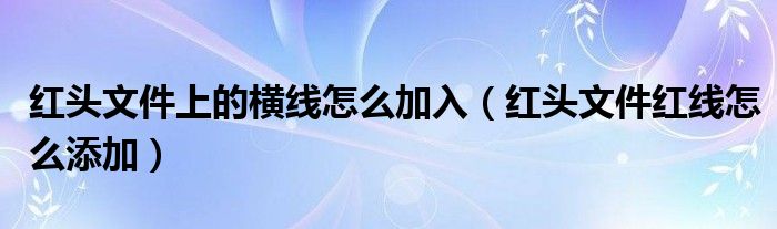 红头文件上的横线怎么加入（红头文件红线怎么添加）