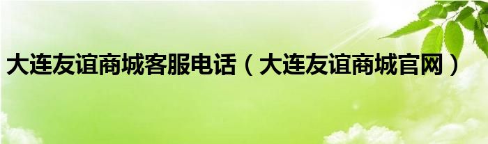 大连友谊商城客服电话（大连友谊商城官网）