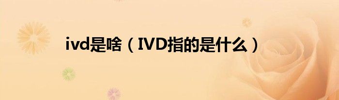 ivd是啥（IVD指的是什么）