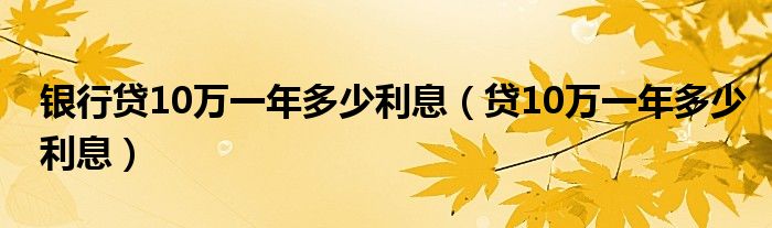 银行贷10万一年多少利息（贷10万一年多少利息）