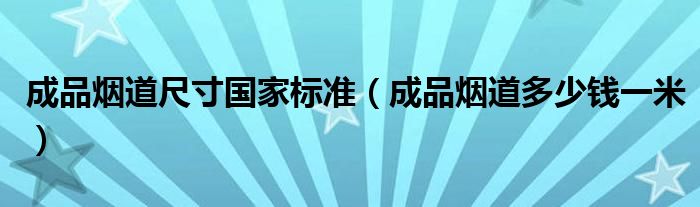 成品烟道尺寸国家标准（成品烟道多少钱一米）