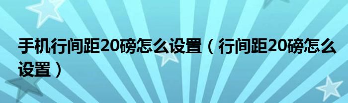 手机行间距20磅怎么设置（行间距20磅怎么设置）