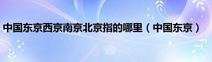 中国东京西京南京北京指的哪里（中国东京）