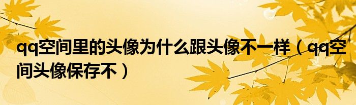 qq空间里的头像为什么跟头像不一样（qq空间头像保存不）