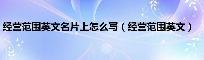 经营范围英文名片上怎么写（经营范围英文）