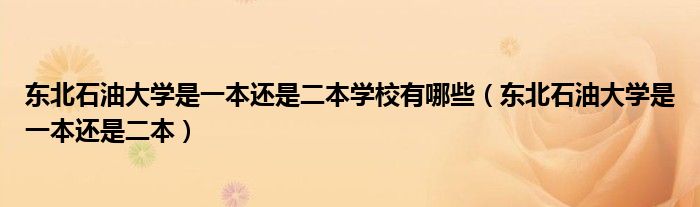 东北石油大学是一本还是二本学校有哪些（东北石油大学是一本还是二本）