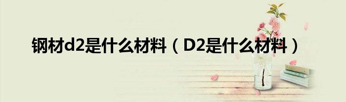 钢材d2是什么材料（D2是什么材料）