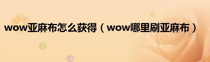 wow亚麻布怎么获得（wow哪里刷亚麻布）