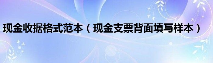 现金收据格式范本（现金支票背面填写样本）