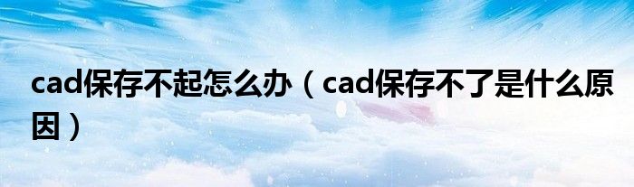 cad保存不起怎么办（cad保存不了是什么原因）