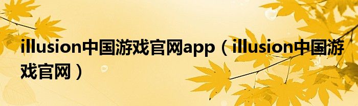 illusion中国游戏官网app（illusion中国游戏官网）