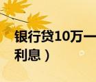 银行贷10万一年多少利息（贷10万一年多少利息）