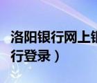 洛阳银行网上银行登录不上（洛阳银行网上银行登录）