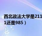 西北政法大学是211还是985是干啥呢?（西北政法大学是211还是985）