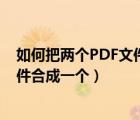 如何把两个PDF文件合成一个PDF文件（如何把两个pdf文件合成一个）