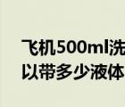 飞机500ml洗发水可以托运吗（飞机托运可以带多少液体）